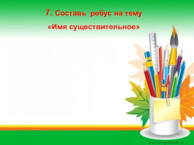 7. Составь ребус на тему «Имя существительное»