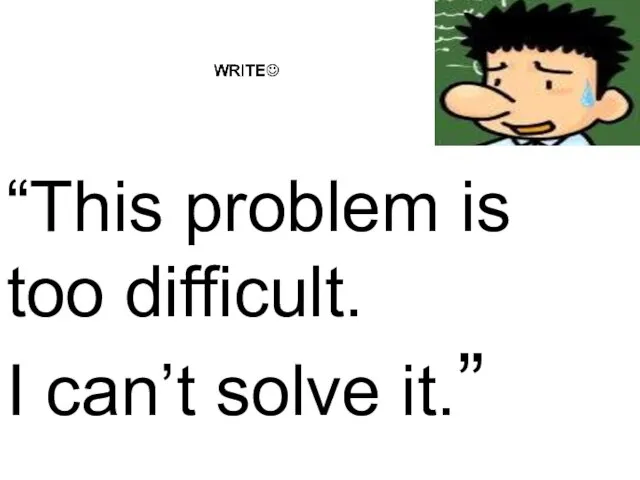 “This problem is too difficult. I can’t solve it.”