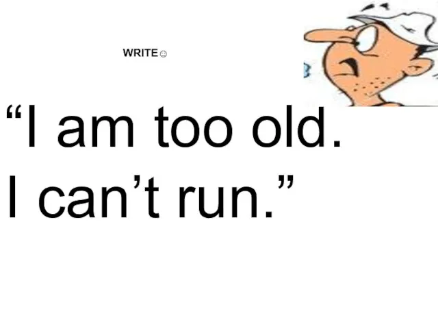 “I am too old. I can’t run.” WRITE☺