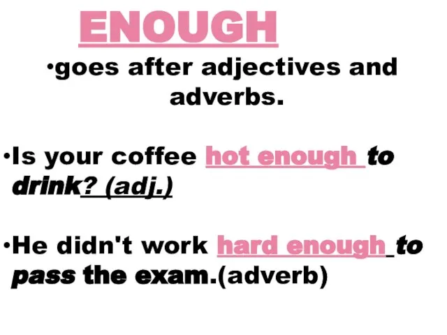 ENOUGH goes after adjectives and adverbs. Is your coffee hot enough