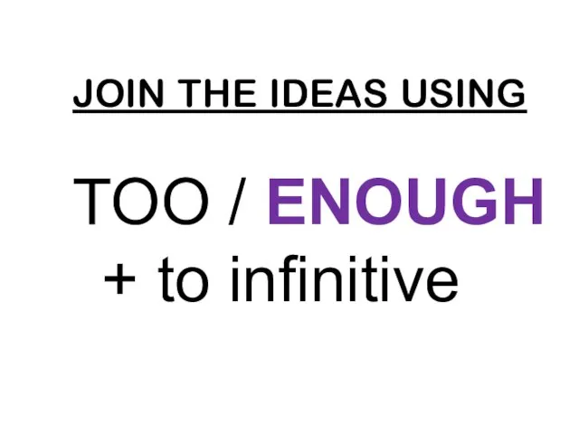 JOIN THE IDEAS USING TOO / ENOUGH + to infinitive