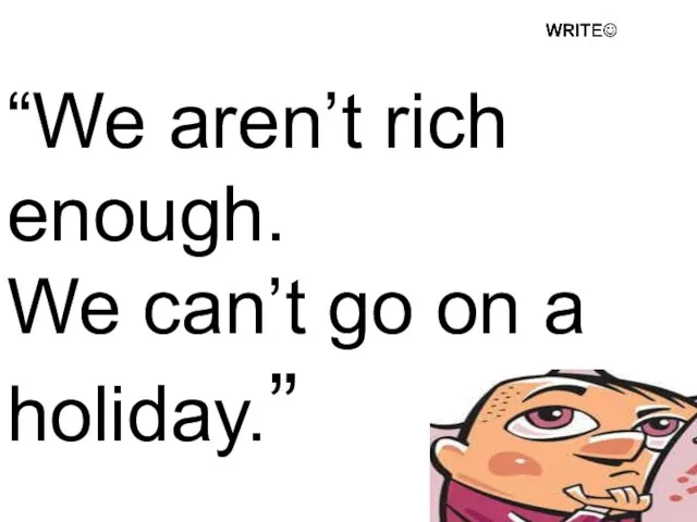 “We aren’t rich enough. We can’t go on a holiday.”