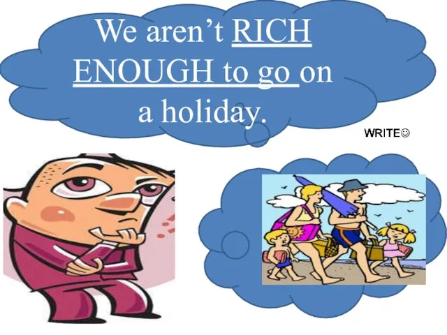 We aren’t RICH ENOUGH to go on a holiday.