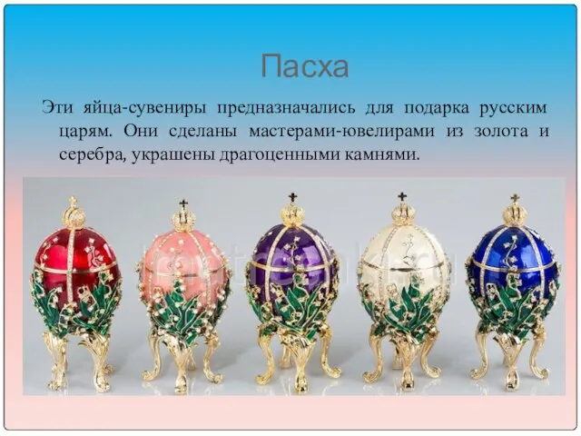 Пасха Эти яйца-сувениры предназначались для подарка русским царям. Они сделаны мастерами-ювелирами