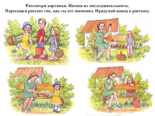 Рассмотри картинки. Назови их последовательность. Перескажи рассказ так, как ты его запомнил. Придумай конец к рассказу.