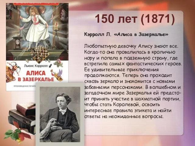 150 лет (1871) Кэрролл Л. «Алиса в Зазеркалье» Любопытную девочку Алису