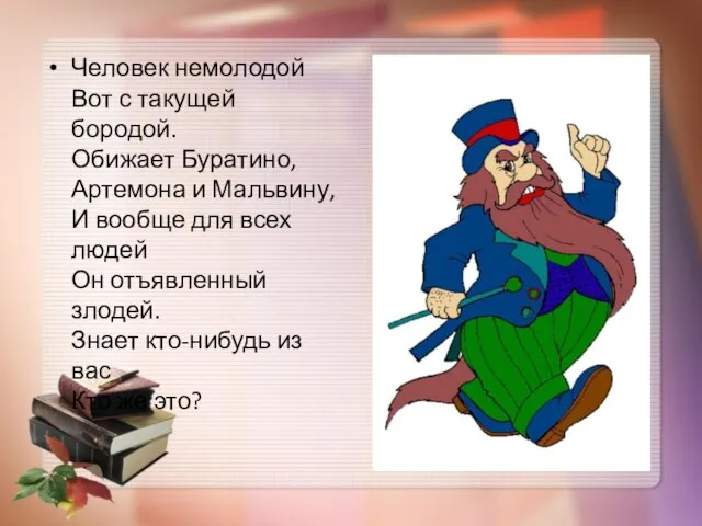 Человек немолодой Вот с такущей бородой. Обижает Буратино, Артемона и Мальвину,