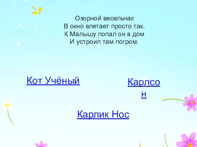 Озорной весельчак В окно влетает просто так. К Малышу попал он