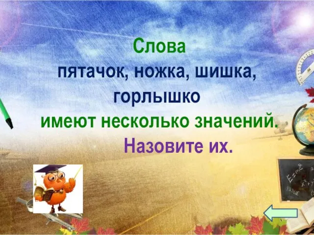 Слова пятачок, ножка, шишка, горлышко имеют несколько значений. Назовите их.