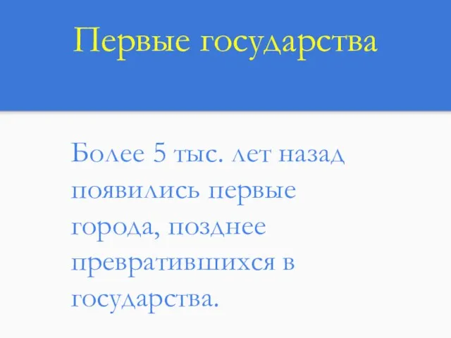 Первые государства Более 5 тыс. лет назад появились первые города, позднее превратившихся в государства.