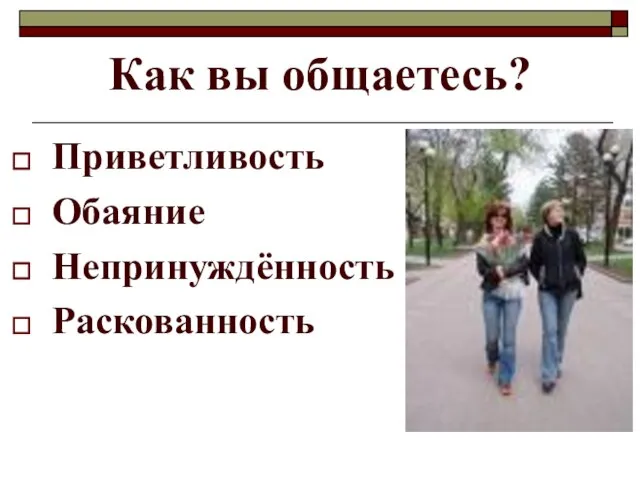 Как вы общаетесь? Приветливость Обаяние Непринуждённость Раскованность