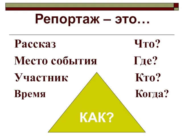 Рассказ Что? Место события Где? Участник Кто? Время Когда? КАК? Репортаж – это…