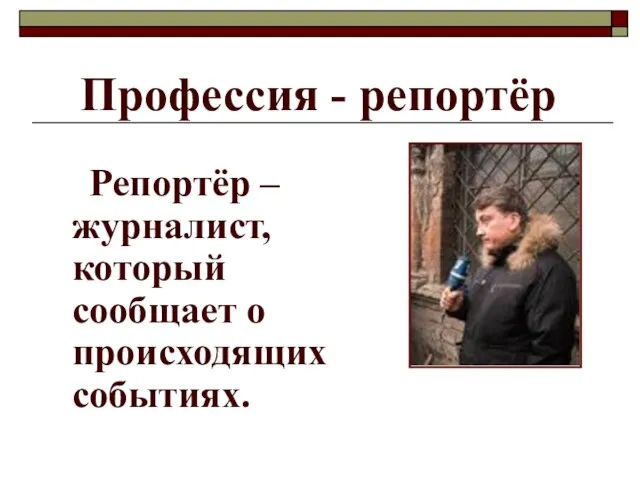 Профессия - репортёр Репортёр – журналист, который сообщает о происходящих событиях.