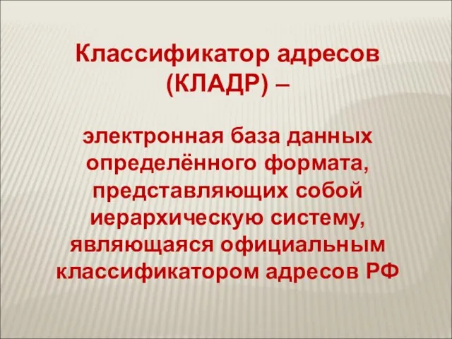 Классификатор адресов (КЛАДР) – электронная база данных определённого формата, представляющих собой