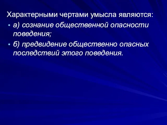 Характерными чертами умысла являются: а) сознание общественной опасности поведения; б) предвидение общественно опасных последствий этого поведения.