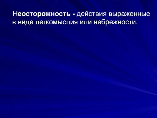 Неосторожность - действия выраженные в виде легкомыслия или небрежности.