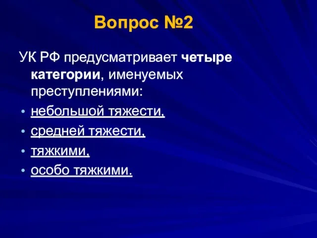 УК РФ предусматривает четыре категории, именуемых преступлениями: небольшой тяжести, средней тяжести, тяжкими, особо тяжкими. Вопрос №2