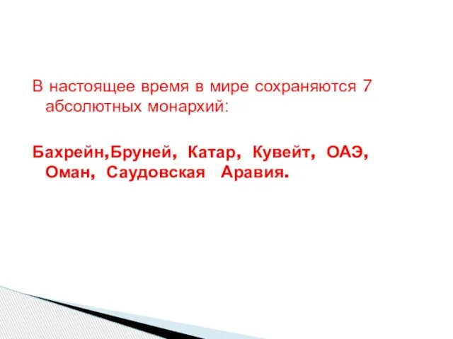 В настоящее время в мире сохраняются 7 абсолютных монархий: Бахрейн,Бруней, Катар, Кувейт, ОАЭ, Оман, Саудовская Аравия.