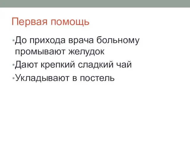 Первая помощь До прихода врача больному промывают желудок Дают крепкий сладкий чай Укладывают в постель