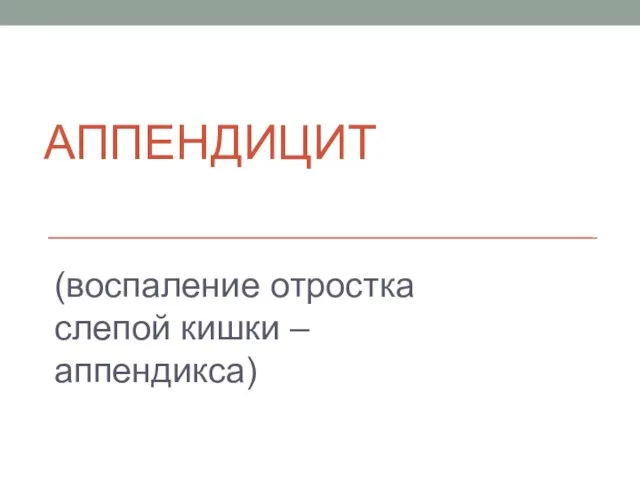 АППЕНДИЦИТ (воспаление отростка слепой кишки – аппендикса)