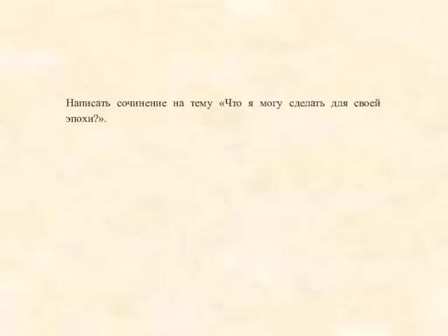 Написать сочинение на тему «Что я могу сделать для своей эпохи?».