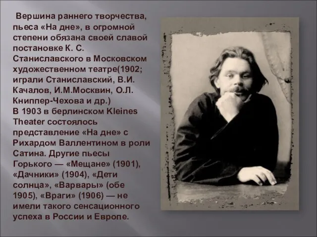 Вершина раннего творчества, пьеса «На дне», в огромной степени обязана своей