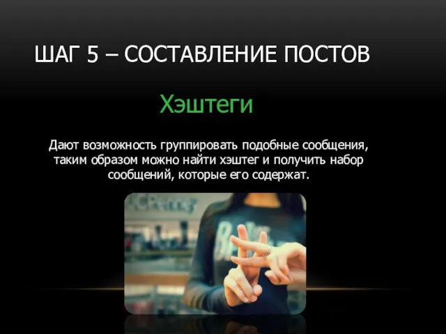 ШАГ 5 – СОСТАВЛЕНИЕ ПОСТОВ Хэштеги Дают возможность группировать подобные сообщения,