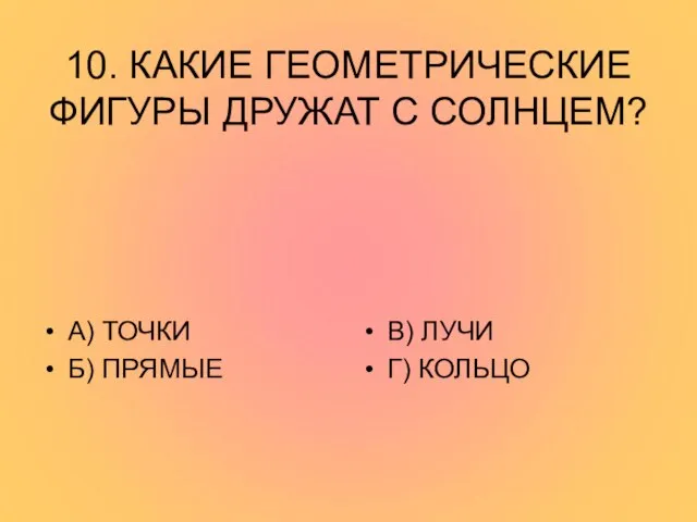 10. КАКИЕ ГЕОМЕТРИЧЕСКИЕ ФИГУРЫ ДРУЖАТ С СОЛНЦЕМ? А) ТОЧКИ Б) ПРЯМЫЕ В) ЛУЧИ Г) КОЛЬЦО