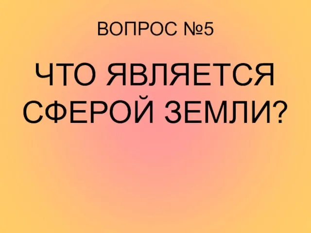 ВОПРОС №5 ЧТО ЯВЛЯЕТСЯ СФЕРОЙ ЗЕМЛИ?