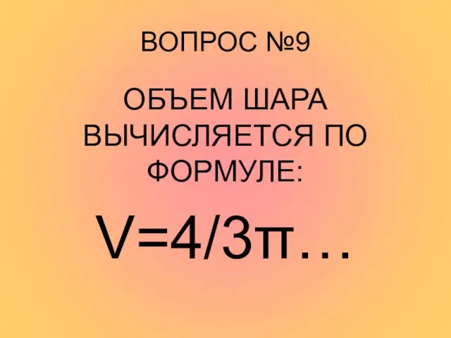 ВОПРОС №9 ОБЪЕМ ШАРА ВЫЧИСЛЯЕТСЯ ПО ФОРМУЛЕ: V=4/3π…