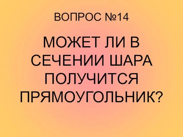 ВОПРОС №14 МОЖЕТ ЛИ В СЕЧЕНИИ ШАРА ПОЛУЧИТСЯ ПРЯМОУГОЛЬНИК?