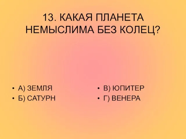 13. КАКАЯ ПЛАНЕТА НЕМЫСЛИМА БЕЗ КОЛЕЦ? А) ЗЕМЛЯ Б) САТУРН В) ЮПИТЕР Г) ВЕНЕРА