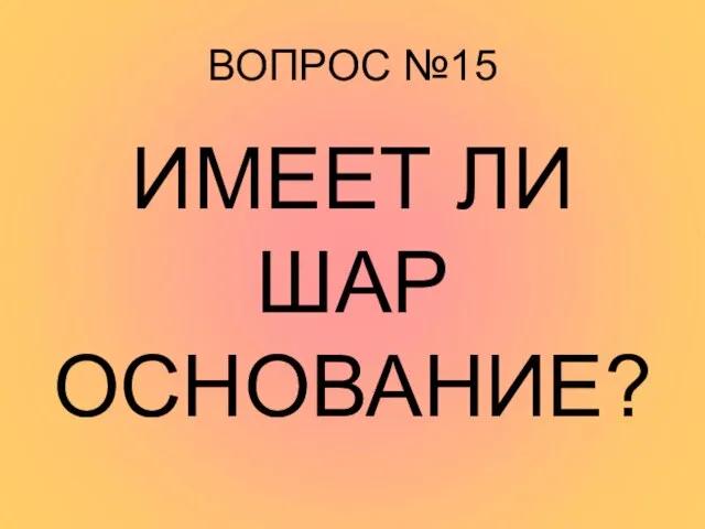 ВОПРОС №15 ИМЕЕТ ЛИ ШАР ОСНОВАНИЕ?