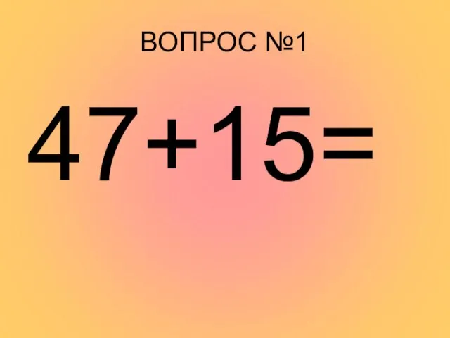 ВОПРОС №1 47+15=