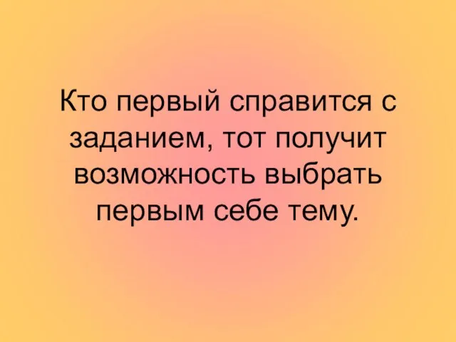 Кто первый справится с заданием, тот получит возможность выбрать первым себе тему.