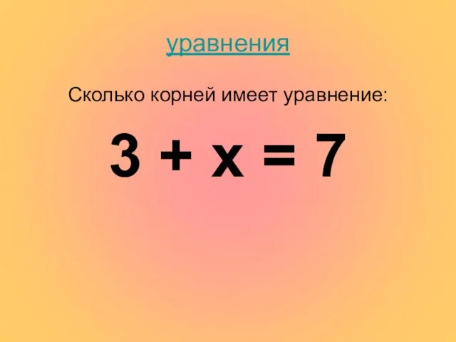 уравнения Сколько корней имеет уравнение: 3 + х = 7