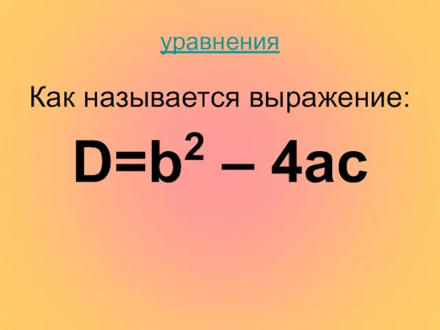 уравнения Как называется выражение: D=b2 – 4ac