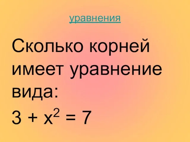 уравнения Сколько корней имеет уравнение вида: 3 + х2 = 7