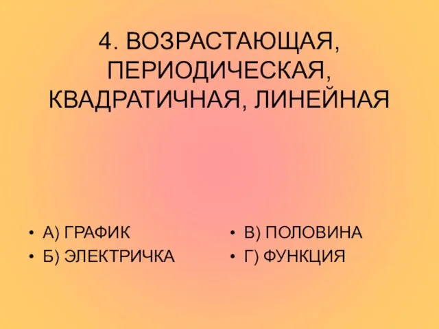 4. ВОЗРАСТАЮЩАЯ, ПЕРИОДИЧЕСКАЯ, КВАДРАТИЧНАЯ, ЛИНЕЙНАЯ А) ГРАФИК Б) ЭЛЕКТРИЧКА В) ПОЛОВИНА Г) ФУНКЦИЯ