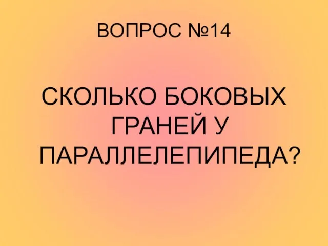 ВОПРОС №14 СКОЛЬКО БОКОВЫХ ГРАНЕЙ У ПАРАЛЛЕЛЕПИПЕДА?