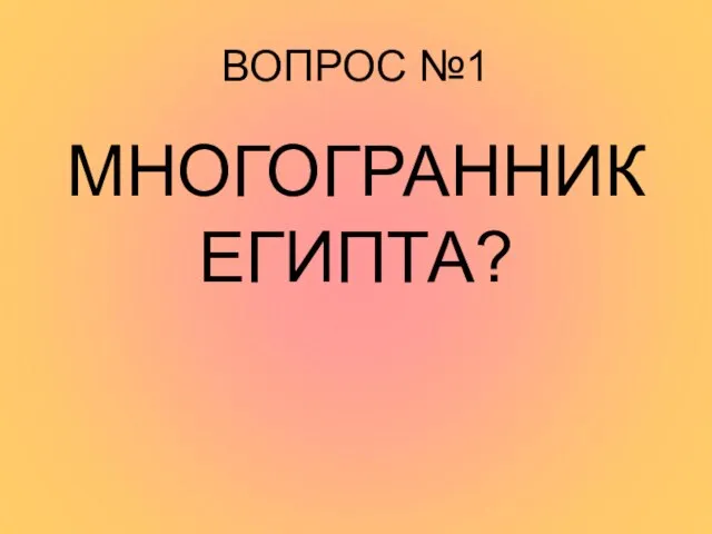 ВОПРОС №1 МНОГОГРАННИК ЕГИПТА?