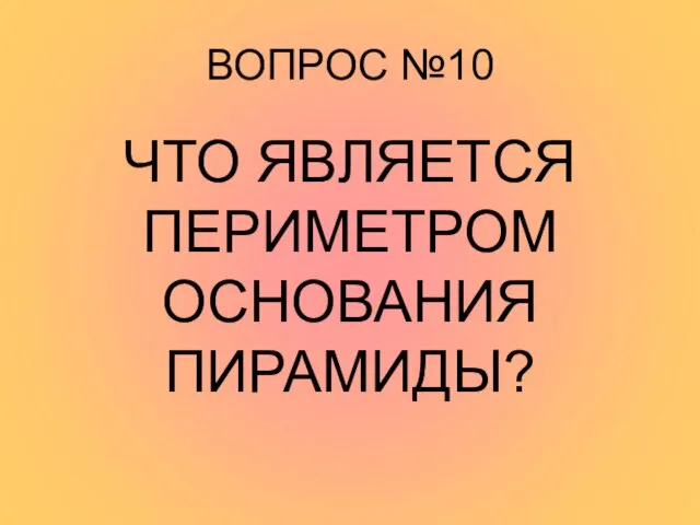 ВОПРОС №10 ЧТО ЯВЛЯЕТСЯ ПЕРИМЕТРОМ ОСНОВАНИЯ ПИРАМИДЫ?