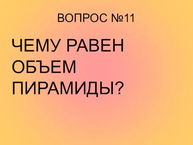 ВОПРОС №11 ЧЕМУ РАВЕН ОБЪЕМ ПИРАМИДЫ?