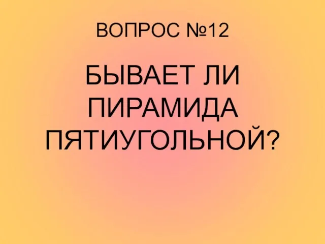 ВОПРОС №12 БЫВАЕТ ЛИ ПИРАМИДА ПЯТИУГОЛЬНОЙ?