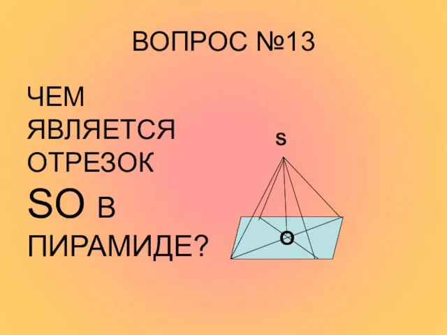 ВОПРОС №13 ЧЕМ ЯВЛЯЕТСЯ ОТРЕЗОК SO В ПИРАМИДЕ? S O