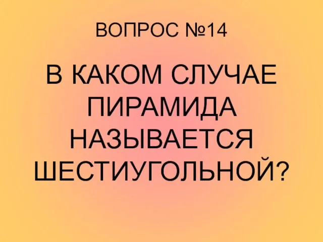 ВОПРОС №14 В КАКОМ СЛУЧАЕ ПИРАМИДА НАЗЫВАЕТСЯ ШЕСТИУГОЛЬНОЙ?