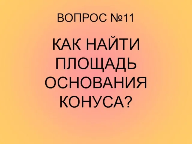 ВОПРОС №11 КАК НАЙТИ ПЛОЩАДЬ ОСНОВАНИЯ КОНУСА?