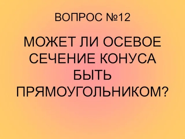 ВОПРОС №12 МОЖЕТ ЛИ ОСЕВОЕ СЕЧЕНИЕ КОНУСА БЫТЬ ПРЯМОУГОЛЬНИКОМ?