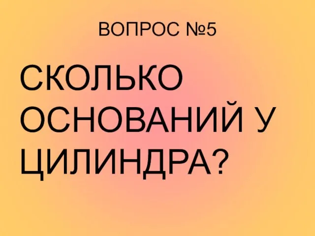 ВОПРОС №5 СКОЛЬКО ОСНОВАНИЙ У ЦИЛИНДРА?