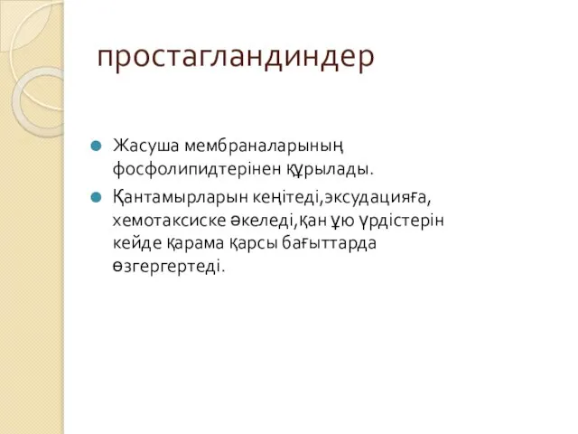 простагландиндер Жасуша мембраналарының фосфолипидтерінен құрылады. Қантамырларын кеңітеді,эксудацияға,хемотаксиске әкеледі,қан ұю үрдістерін кейде қарама қарсы бағыттарда өзгергертеді.